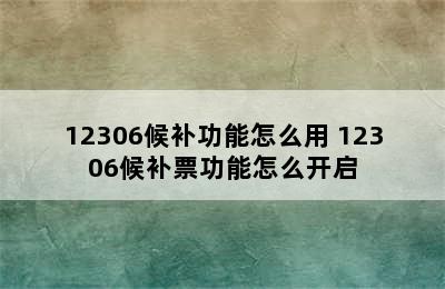 12306候补功能怎么用 12306候补票功能怎么开启